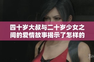 四十岁大叔与二十岁少女之间的爱情故事揭示了怎样的世代差异