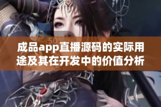 成品app直播源码的实际用途及其在开发中的价值分析