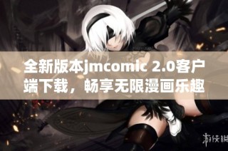 全新版本jmcomic 2.0客户端下载，畅享无限漫画乐趣！