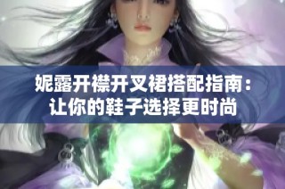 妮露开襟开叉裙搭配指南：让你的鞋子选择更时尚