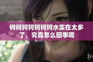 钶钶钶钶钶钶钶水实在太多了，究竟怎么回事呢