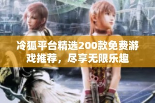 冷狐平台精选200款免费游戏推荐，尽享无限乐趣