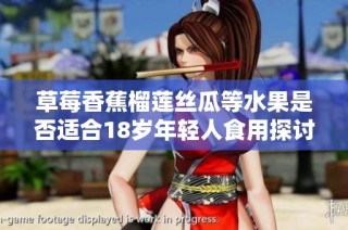 草莓香蕉榴莲丝瓜等水果是否适合18岁年轻人食用探讨