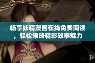 畅享妖精漫画在线免费阅读，轻松领略精彩故事魅力
