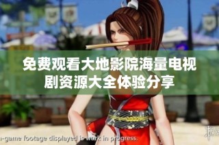 免费观看大地影院海量电视剧资源大全体验分享
