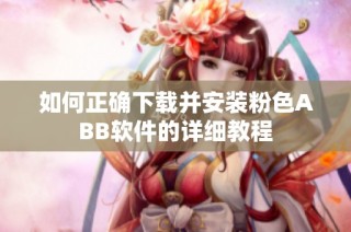 如何正确下载并安装粉色ABB软件的详细教程