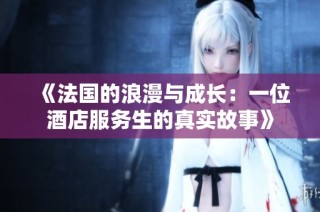 《法国的浪漫与成长：一位酒店服务生的真实故事》