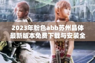 2023年粉色abb苏州晶体最新版本免费下载与安装全攻略