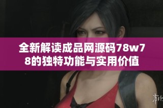 全新解读成品网源码78w78的独特功能与实用价值