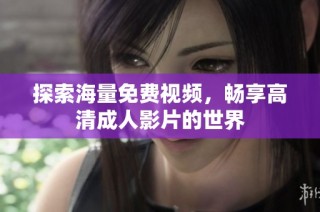 探索海量免费视频，畅享高清成人影片的世界