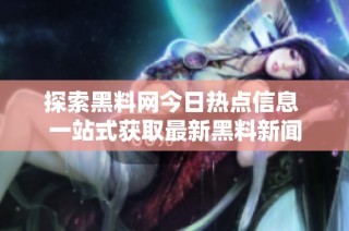 探索黑料网今日热点信息 一站式获取最新黑料新闻