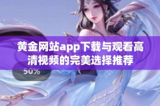 黄金网站app下载与观看高清视频的完美选择推荐