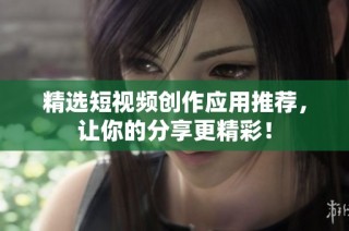 精选短视频创作应用推荐，让你的分享更精彩！
