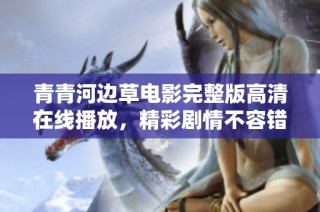 青青河边草电影完整版高清在线播放，精彩剧情不容错过