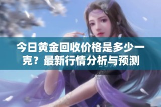 今日黄金回收价格是多少一克？最新行情分析与预测