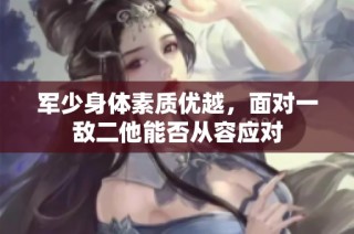 军少身体素质优越，面对一敌二他能否从容应对