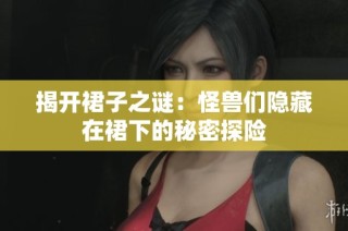 揭开裙子之谜：怪兽们隐藏在裙下的秘密探险