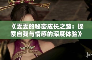 《雯雯的秘密成长之路：探索自我与情感的深度体验》