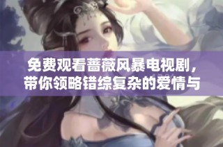 免费观看蔷薇风暴电视剧，带你领略错综复杂的爱情与悬疑剧情