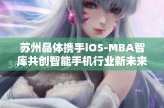 苏州晶体携手iOS-MBA智库共创智能手机行业新未来