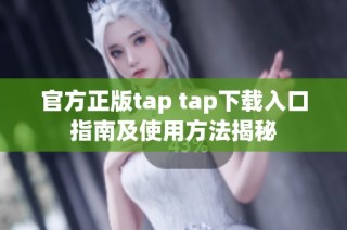 官方正版tap tap下载入口指南及使用方法揭秘