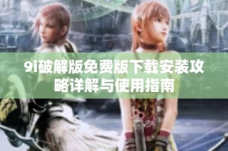 9i破解版免费版下载安装攻略详解与使用指南