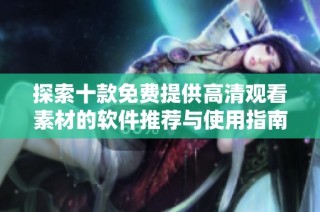 探索十款免费提供高清观看素材的软件推荐与使用指南
