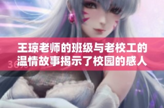 王琼老师的班级与老校工的温情故事揭示了校园的感人瞬间
