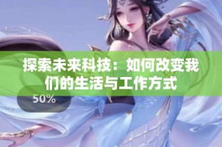探索未来科技：如何改变我们的生活与工作方式