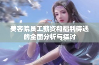 美容院员工薪资和福利待遇的全面分析与探讨