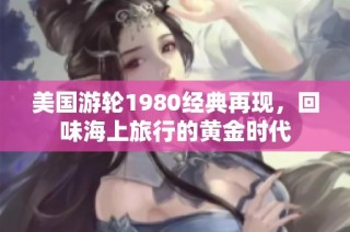美国游轮1980经典再现，回味海上旅行的黄金时代