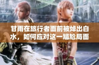 甘雨在旅行者面前被焯出白水，如何应对这一尴尬局面