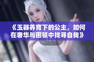《玉器养育下的公主，如何在奢华与困顿中找寻自我》