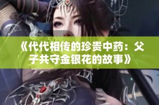 《代代相传的珍贵中药：父子共守金银花的故事》