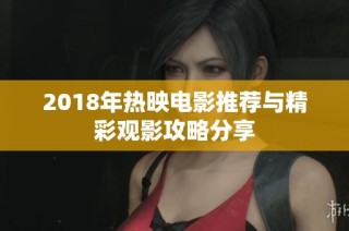 2018年热映电影推荐与精彩观影攻略分享