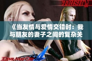《当友情与爱情交错时：我与朋友的妻子之间的复杂关系》