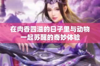 在肉香四溢的日子里与动物一起苏醒的奇妙体验