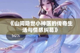 《山间隐世小神医的传奇生活与情感纠葛》