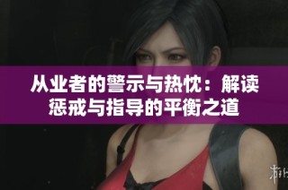 从业者的警示与热忱：解读惩戒与指导的平衡之道