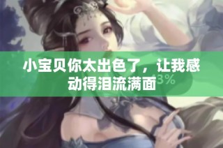 小宝贝你太出色了，让我感动得泪流满面