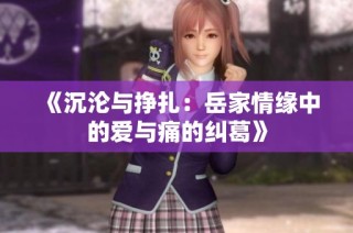 《沉沦与挣扎：岳家情缘中的爱与痛的纠葛》