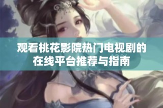 观看桃花影院热门电视剧的在线平台推荐与指南