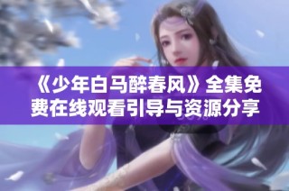 《少年白马醉春风》全集免费在线观看引导与资源分享