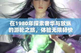 在1980年探索奢华与放纵的游轮之旅，体验无限畅快无忧的海洋生活