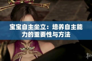 宝宝自主坐立：培养自主能力的重要性与方法