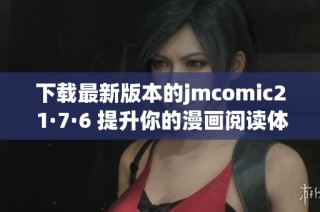 下载最新版本的jmcomic2 1·7·6 提升你的漫画阅读体验