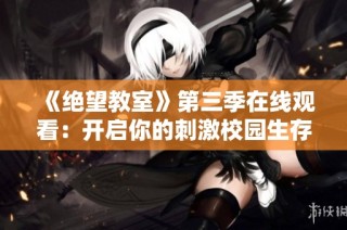《绝望教室》第三季在线观看：开启你的刺激校园生存之旅