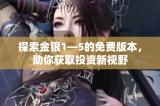 探索金银1—5的免费版本，助你获取投资新视野