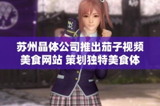 苏州晶体公司推出茄子视频美食网站 策划独特美食体验