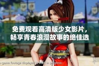 免费观看高清版少女影片，畅享青春浪漫故事的绝佳选择